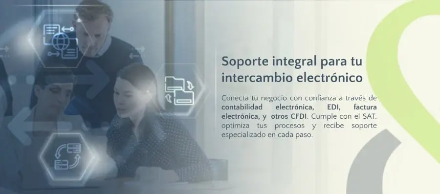 Conecta tu negocio con confianza a través de contabilidad electrónica, EDI, factura electrónica, y otros CFDI. Cumple con el SAT, optimiza tus procesos y recibe soporte especializado en cada paso. Conecta tu negocio con confianza a través de contabilidad electrónica, EDI, factura electrónica, y otros CFDI. Cumple con el SAT, optimiza tus procesos y recibe soporte especializado en cada paso.
